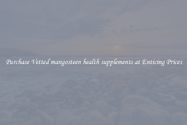 Purchase Vetted mangosteen health supplements at Enticing Prices