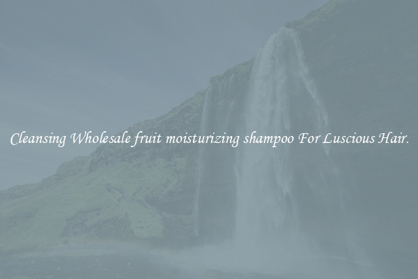 Cleansing Wholesale fruit moisturizing shampoo For Luscious Hair.
