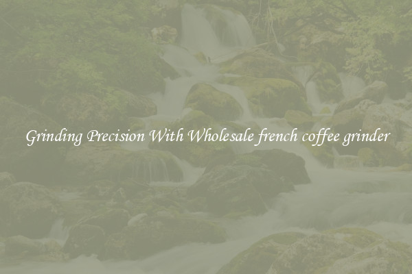Grinding Precision With Wholesale french coffee grinder
