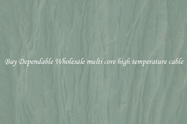 Buy Dependable Wholesale multi core high temperature cable