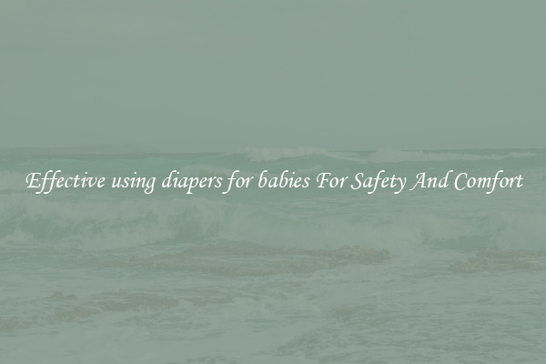 Effective using diapers for babies For Safety And Comfort