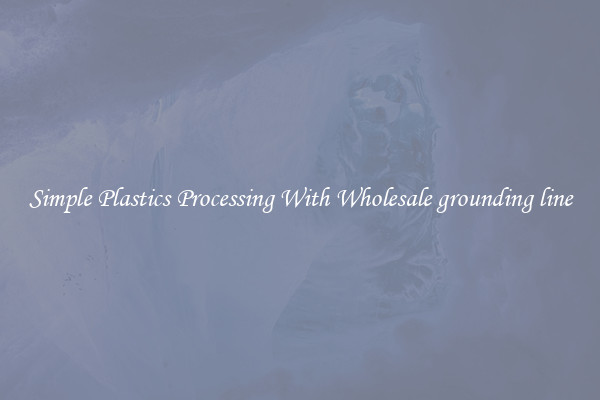 Simple Plastics Processing With Wholesale grounding line
