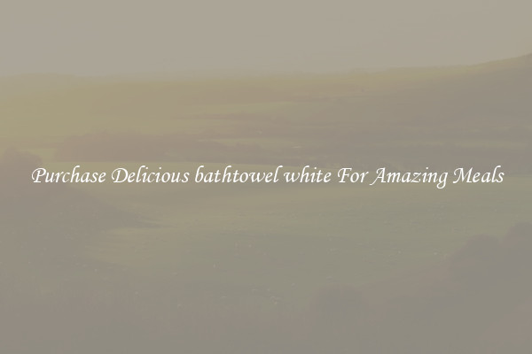 Purchase Delicious bathtowel white For Amazing Meals
