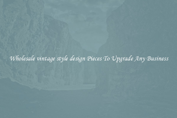 Wholesale vintage style design Pieces To Upgrade Any Business