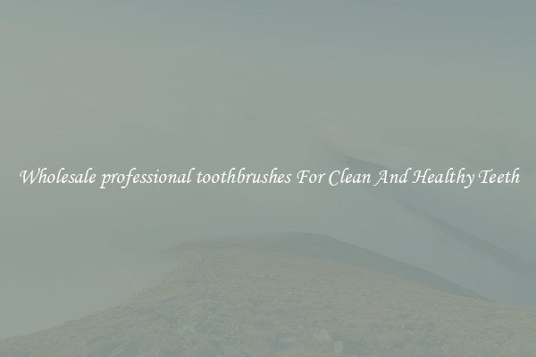 Wholesale professional toothbrushes For Clean And Healthy Teeth