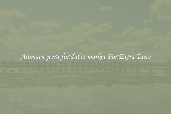 Aromatic jeera for dubai market For Extra Taste