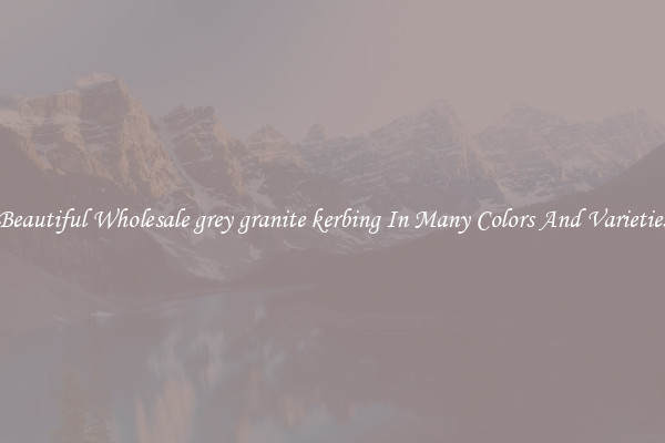 Beautiful Wholesale grey granite kerbing In Many Colors And Varieties