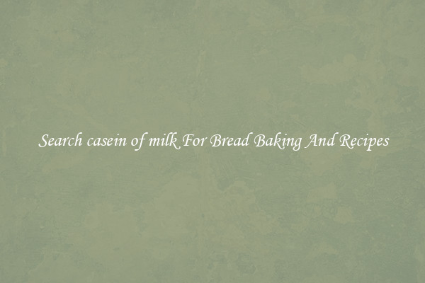 Search casein of milk For Bread Baking And Recipes
