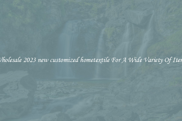 Wholesale 2023 new customized hometextile For A Wide Variety Of Items