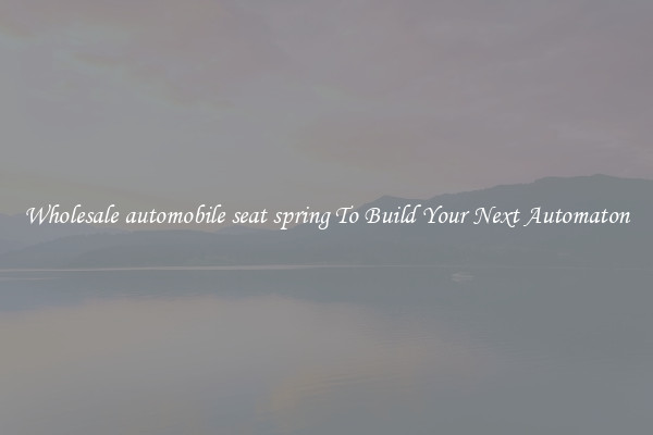 Wholesale automobile seat spring To Build Your Next Automaton