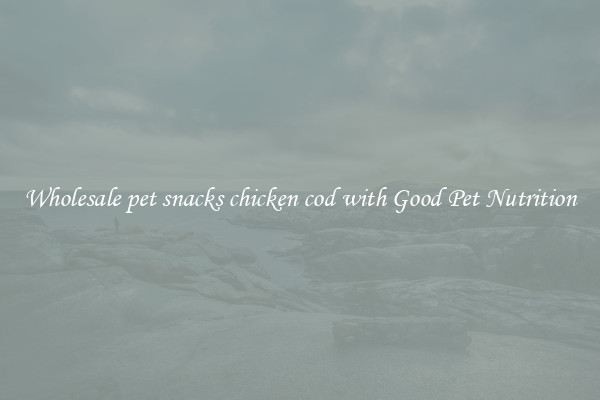 Wholesale pet snacks chicken cod with Good Pet Nutrition