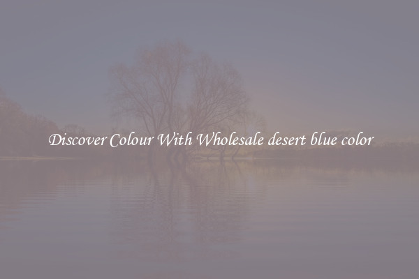 Discover Colour With Wholesale desert blue color