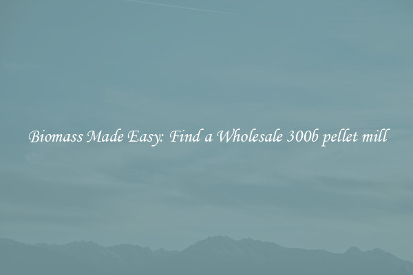  Biomass Made Easy: Find a Wholesale 300b pellet mill 