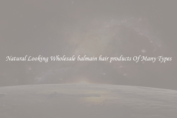 Natural Looking Wholesale balmain hair products Of Many Types