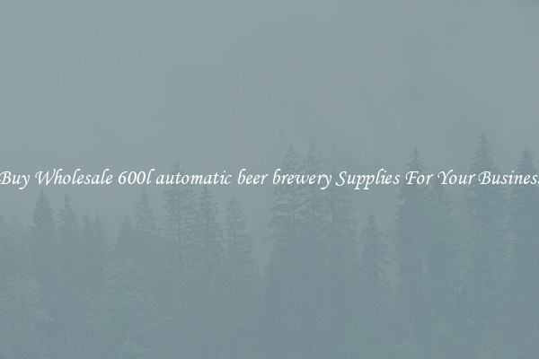 Buy Wholesale 600l automatic beer brewery Supplies For Your Business