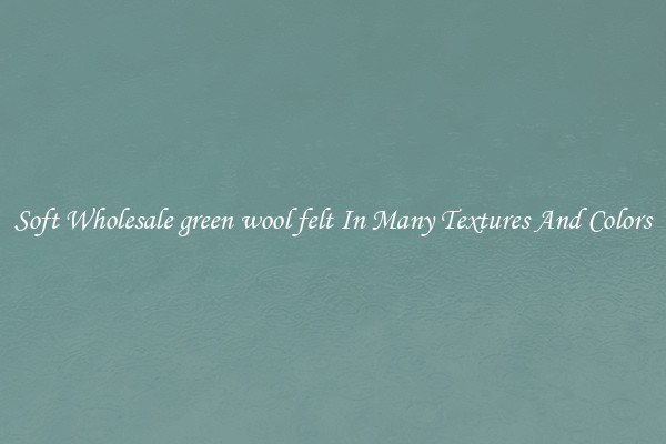 Soft Wholesale green wool felt In Many Textures And Colors